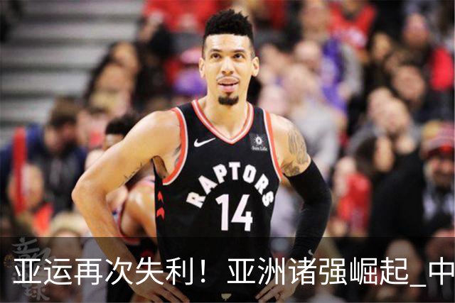 亚运再次失利！亚洲诸强崛起 中国男篮差距何在