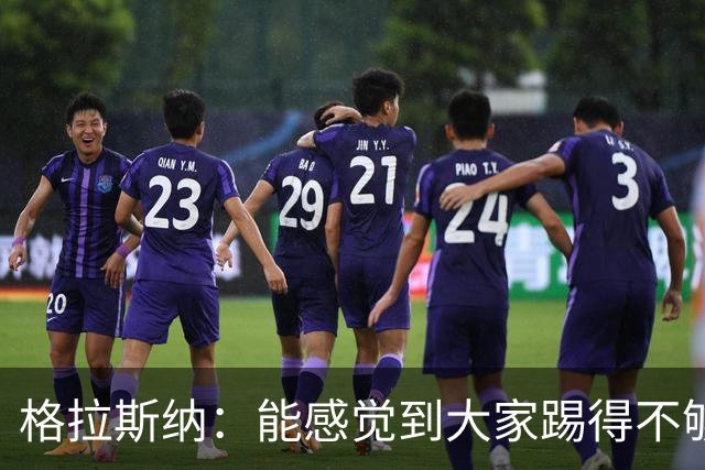 格拉斯纳：能感觉到大家踢得不够放松，我们肩上背着包袱