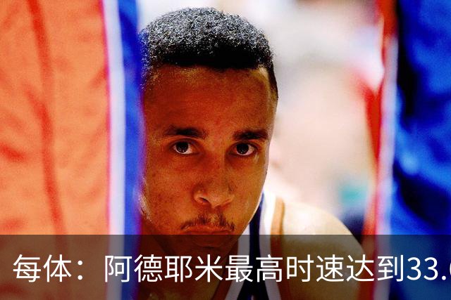 每体：阿德耶米最高时速达到33.6公里，全场冲刺多达39次