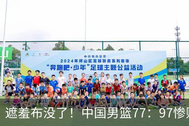 遮羞布没了！中国男篮77：97惨败日本二队，一味单打一点配合都没有
